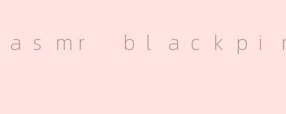 asmr blackpink